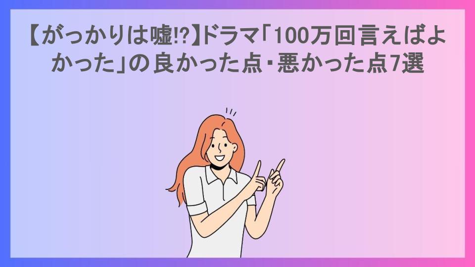 【がっかりは嘘!?】ドラマ「100万回言えばよかった」の良かった点・悪かった点7選